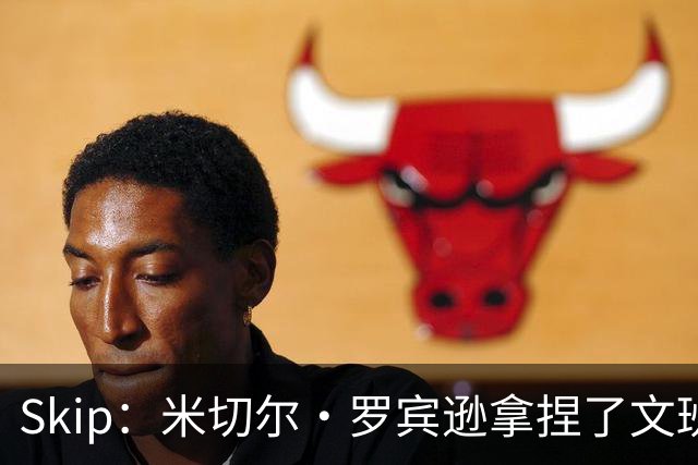 Skip：米切尔·罗宾逊拿捏了文班 雷霆明年将夺得总冠军